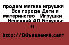 продам мягкие игрушки - Все города Дети и материнство » Игрушки   . Ненецкий АО,Белушье д.